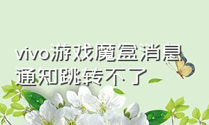 vivo游戏魔盒消息通知跳转不了