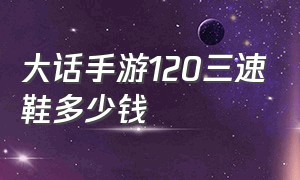 大话手游120三速鞋多少钱