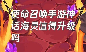 使命召唤手游神话海灵值得升级吗