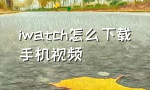 iwatch怎么下载手机视频