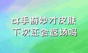 cf手游妙才皮肤下次还会返场吗