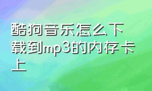 酷狗音乐怎么下载到mp3的内存卡上