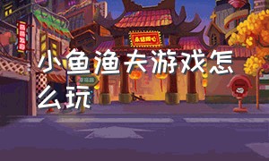 小鱼渔夫游戏怎么玩