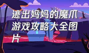 逃出妈妈的魔爪游戏攻略大全图片