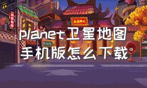 planet卫星地图手机版怎么下载