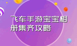 飞车手游宝宝相册集齐攻略