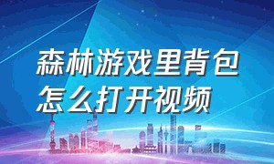 森林游戏里背包怎么打开视频