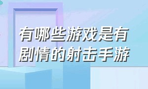 有哪些游戏是有剧情的射击手游