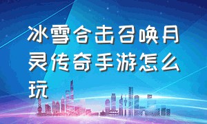 冰雪合击召唤月灵传奇手游怎么玩