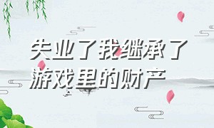 失业了我继承了游戏里的财产