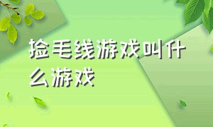 捡毛线游戏叫什么游戏