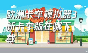 欧洲卡车模拟器3新卡车版在哪下载