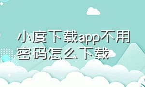 小度下载app不用密码怎么下载