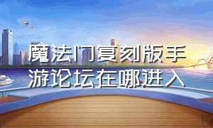 魔法门复刻版手游论坛在哪进入