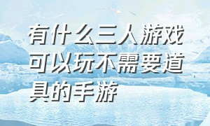 有什么三人游戏可以玩不需要道具的手游