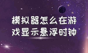 模拟器怎么在游戏显示悬浮时钟