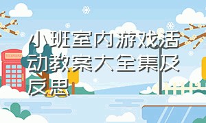 小班室内游戏活动教案大全集及反思