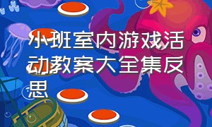 小班室内游戏活动教案大全集反思