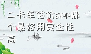 二卡车估价app哪个最好用安全性高