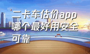 二卡车估价app哪个最好用安全可靠