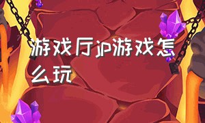 游戏厅jp游戏怎么玩