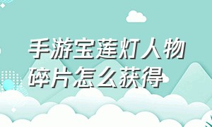 手游宝莲灯人物碎片怎么获得