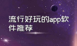 流行好玩的app软件推荐