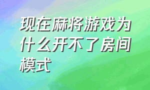 现在麻将游戏为什么开不了房间模式