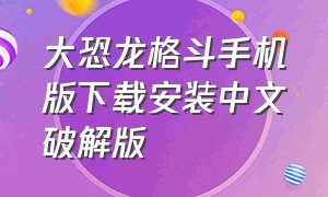 大恐龙格斗手机版下载安装中文破解版