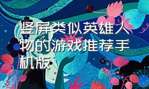 竖屏类似英雄人物的游戏推荐手机版