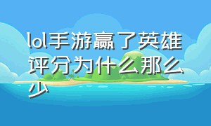 lol手游赢了英雄评分为什么那么少