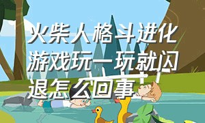 火柴人格斗进化游戏玩一玩就闪退怎么回事