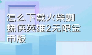 怎么下载火柴蜘蛛侠英雄2无限金币版