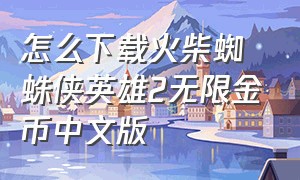 怎么下载火柴蜘蛛侠英雄2无限金币中文版