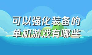 可以强化装备的单机游戏有哪些