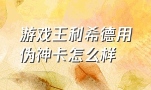 游戏王利希德用伪神卡怎么样