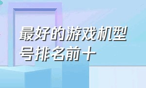 最好的游戏机型号排名前十