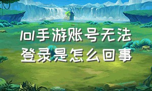 lol手游账号无法登录是怎么回事