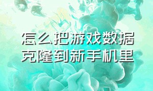 怎么把游戏数据克隆到新手机里