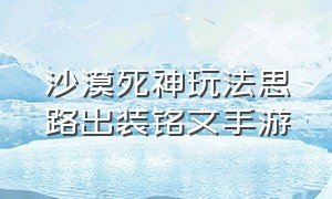 沙漠死神玩法思路出装铭文手游