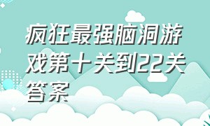 疯狂最强脑洞游戏第十关到22关答案