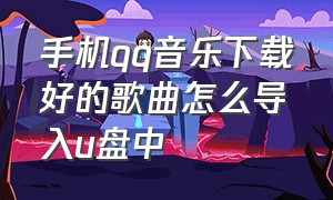 手机qq音乐下载好的歌曲怎么导入u盘中