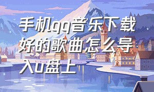 手机qq音乐下载好的歌曲怎么导入u盘上