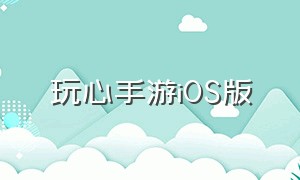 玩心手游iOS版