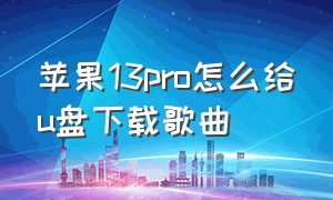 苹果13pro怎么给u盘下载歌曲