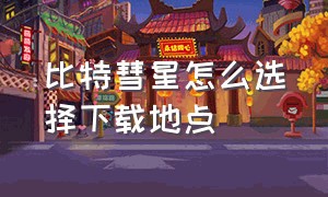 比特彗星怎么选择下载地点