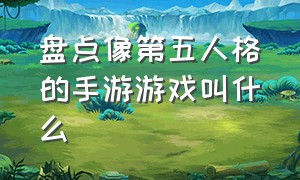 盘点像第五人格的手游游戏叫什么