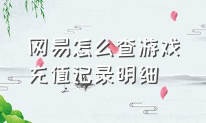 网易怎么查游戏充值记录明细