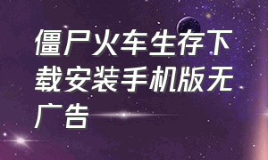 僵尸火车生存下载安装手机版无广告