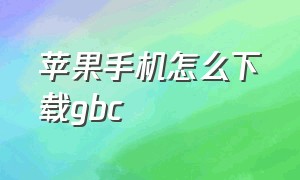 苹果手机怎么下载gbc